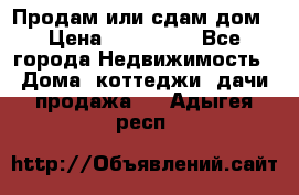 Продам или сдам дом › Цена ­ 500 000 - Все города Недвижимость » Дома, коттеджи, дачи продажа   . Адыгея респ.